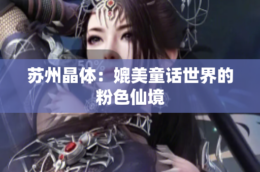 苏州晶体：媲美童话世界的粉色仙境
