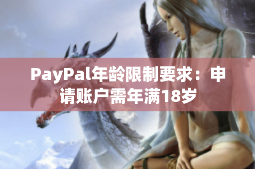 PayPal年龄限制要求：申请账户需年满18岁