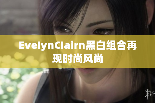 EveIynCIairn黑白组合再现时尚风尚