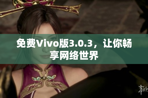免费Vivo版3.0.3，让你畅享网络世界
