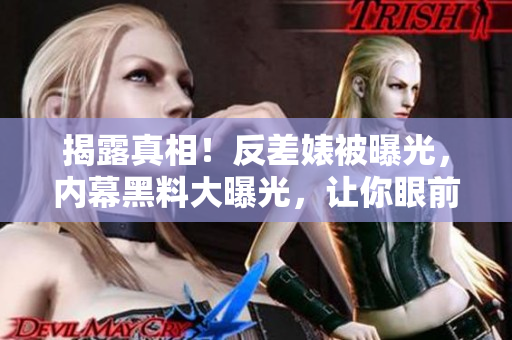 揭露真相！反差婊被曝光，内幕黑料大曝光，让你眼前一亮的八卦新闻！