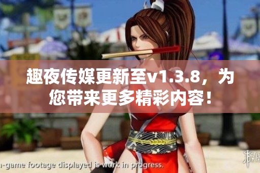 趣夜传媒更新至v1.3.8，为您带来更多精彩内容！