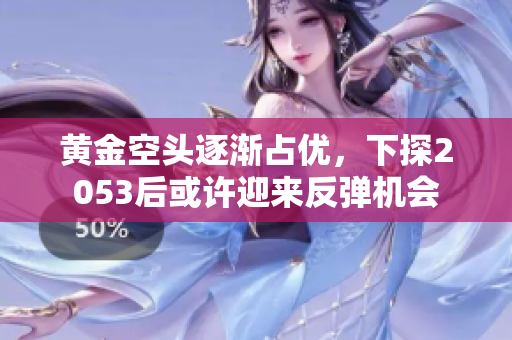 黄金空头逐渐占优，下探2053后或许迎来反弹机会