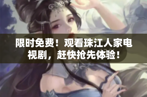 限时免费！观看珠江人家电视剧，赶快抢先体验！