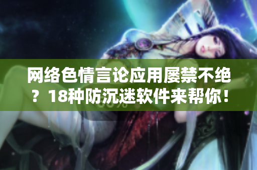 网络色情言论应用屡禁不绝？18种防沉迷软件来帮你！