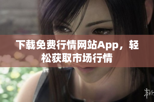 下载免费行情网站App，轻松获取市场行情