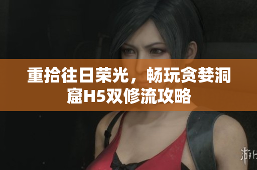 重拾往日荣光，畅玩贪婪洞窟H5双修流攻略