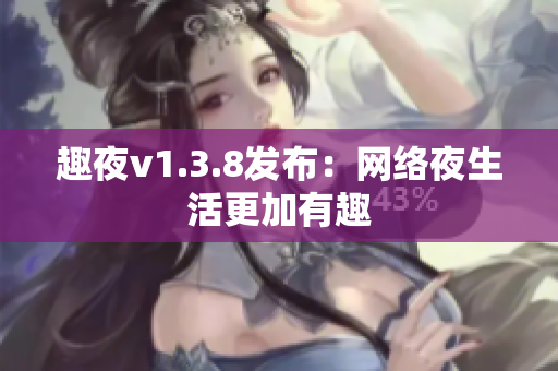 趣夜v1.3.8发布：网络夜生活更加有趣