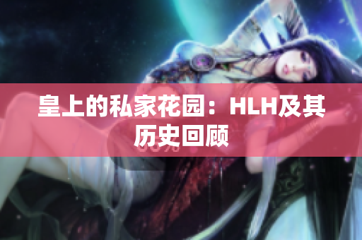 皇上的私家花园：HLH及其历史回顾