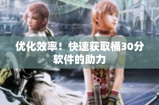 优化效率！快速获取桶30分软件的助力