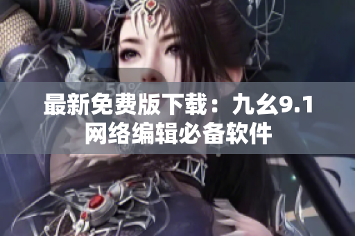 最新免费版下载：九幺9.1网络编辑必备软件