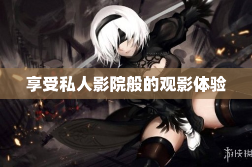 享受私人影院般的观影体验