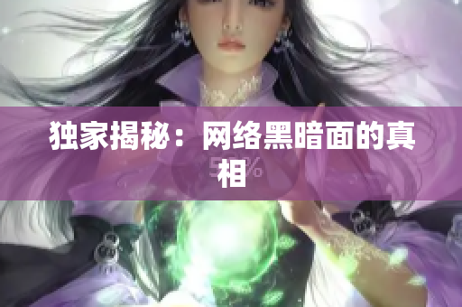 独家揭秘：网络黑暗面的真相