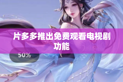 片多多推出免费观看电视剧功能