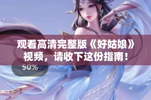 观看高清完整版《好姑娘》视频，请收下这份指南！