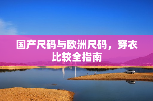 国产尺码与欧洲尺码，穿衣比较全指南