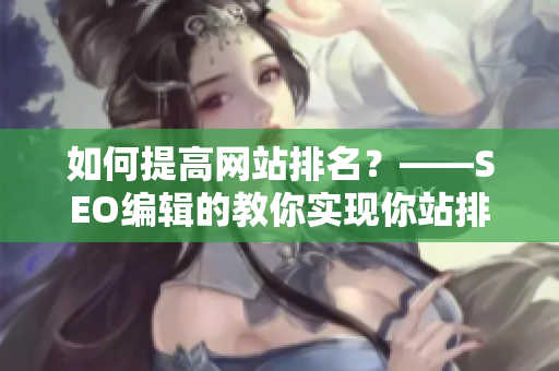 如何提高网站排名？——SEO编辑的教你实现你站排名飙升