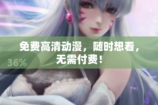 免费高清动漫，随时想看，无需付费！