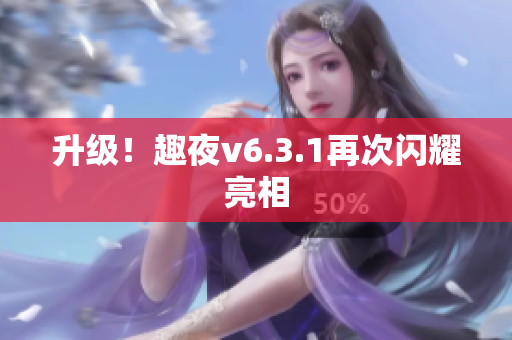 升级！趣夜v6.3.1再次闪耀亮相