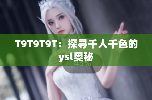 T9T9T9T：探寻千人千色的ysl奥秘
