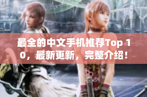 最全的中文手机推荐Top 10，最新更新，完整介绍！