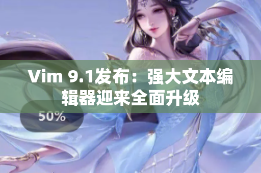 Vim 9.1发布：强大文本编辑器迎来全面升级