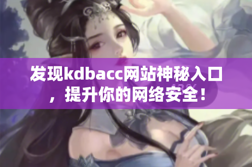 发现kdbacc网站神秘入口，提升你的网络安全！