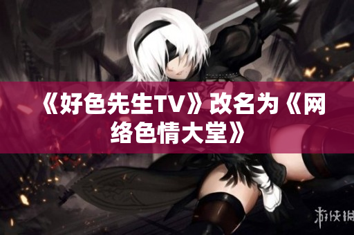 《好色先生TV》改名为《网络色情大堂》