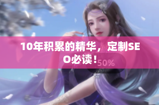 10年积累的精华，定制SEO必读！