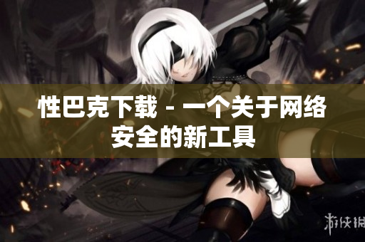 性巴克下载 - 一个关于网络安全的新工具