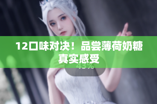 12口味对决！品尝薄荷奶糖真实感受