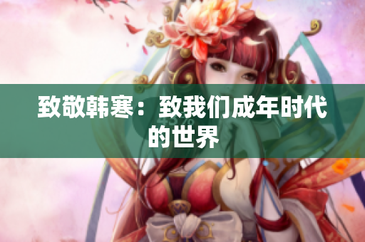 致敬韩寒：致我们成年时代的世界