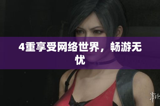 4重享受网络世界，畅游无忧