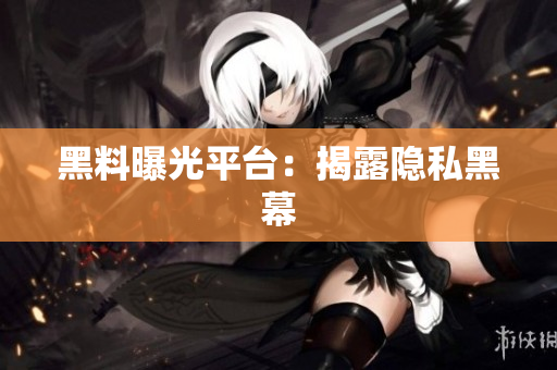 黑料曝光平台：揭露隐私黑幕