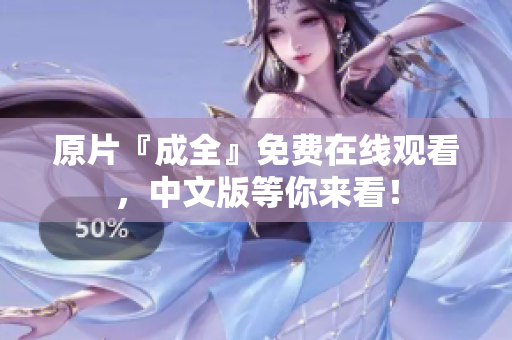 原片『成全』免费在线观看，中文版等你来看！