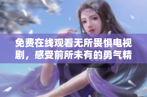 免费在线观看无所畏惧电视剧，感受前所未有的勇气精神