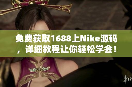 免费获取1688上Nike源码，详细教程让你轻松学会！