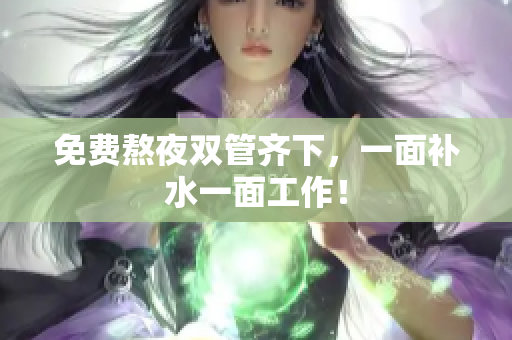 免费熬夜双管齐下，一面补水一面工作！