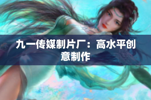 九一传媒制片厂：高水平创意制作
