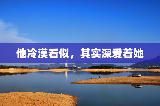他冷漠看似，其实深爱着她
