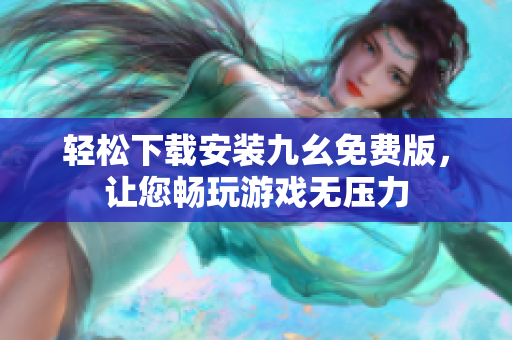 轻松下载安装九幺免费版，让您畅玩游戏无压力