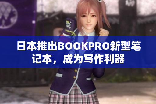 日本推出BOOKPRO新型笔记本，成为写作利器