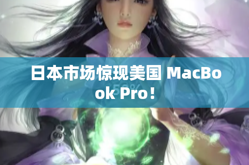 日本市场惊现美国 MacBook Pro！