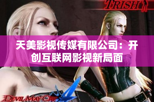 天美影视传媒有限公司：开创互联网影视新局面
