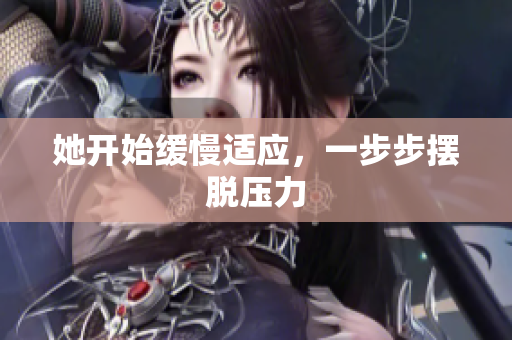 她开始缓慢适应，一步步摆脱压力