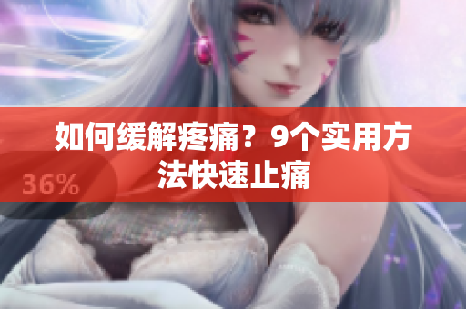 如何缓解疼痛？9个实用方法快速止痛