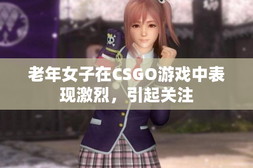 老年女子在CSGO游戏中表现激烈，引起关注
