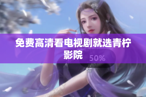免费高清看电视剧就选青柠影院
