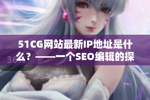 51CG网站最新IP地址是什么？——一个SEO编辑的探索