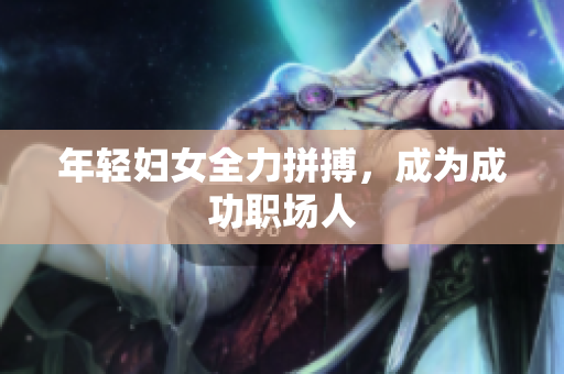 年轻妇女全力拼搏，成为成功职场人